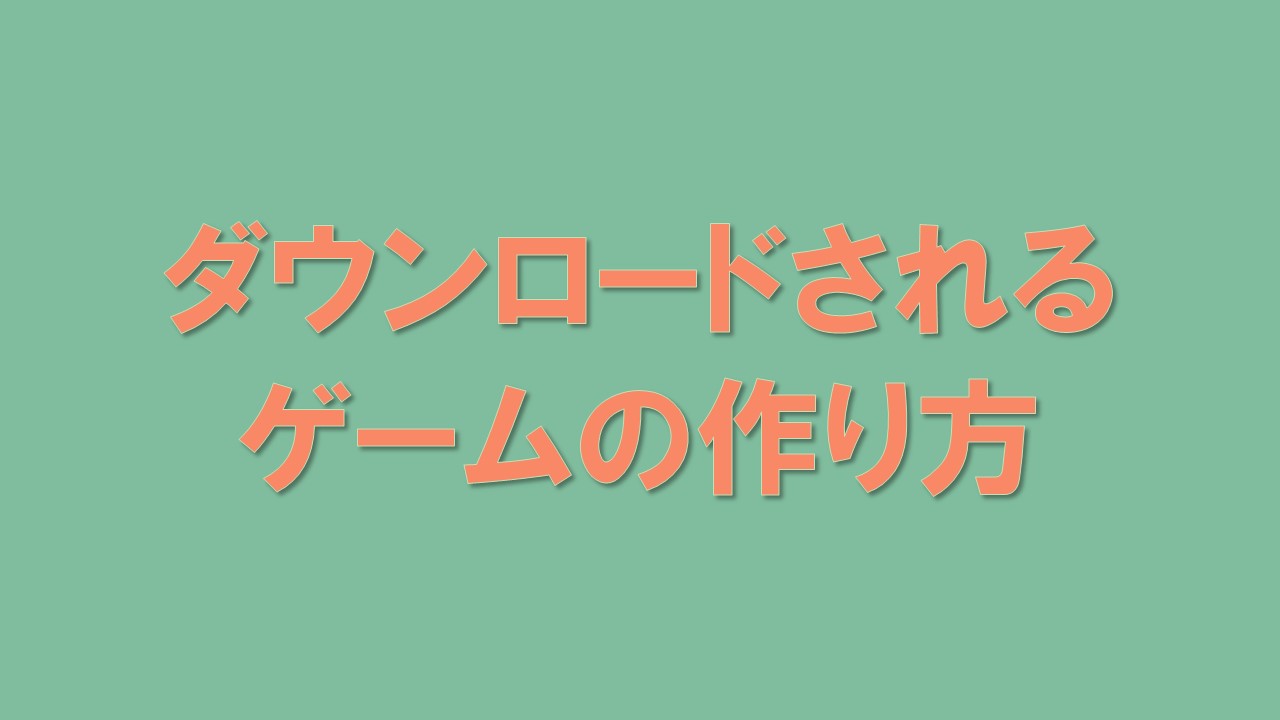 ダウンロードされるゲームの作り方 すくまりのメモ帳